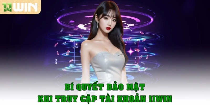 Bí quyết bảo mật khi truy cập tài khoản 11Win