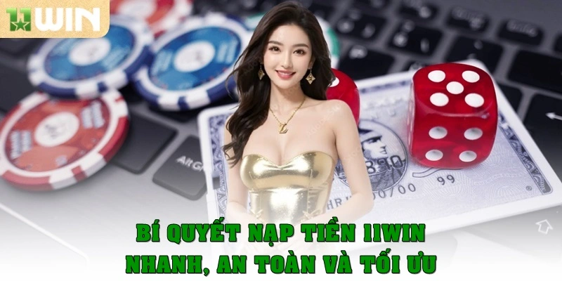 Bí quyết nạp tiền 11Win nhanh, an toàn và tối ưu