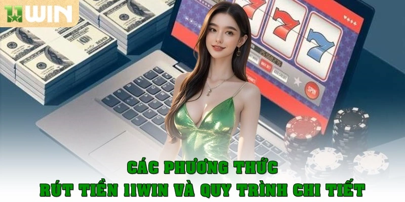 Các phương thức rút tiền 11Win và quy trình chi tiết