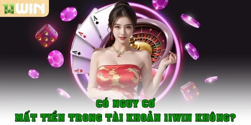 Có nguy cơ mất tiền trong tài khoản 11WIN không?
