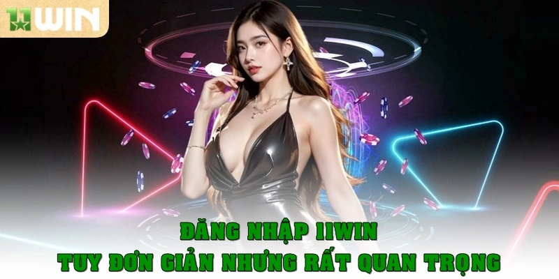 Đăng nhập 11Win đơn giản nhưng rất quan trọng
