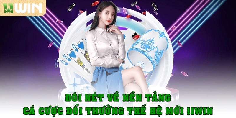 Đôi nét về nền tảng cá cược đổi thưởng thế hệ mới 11WIN