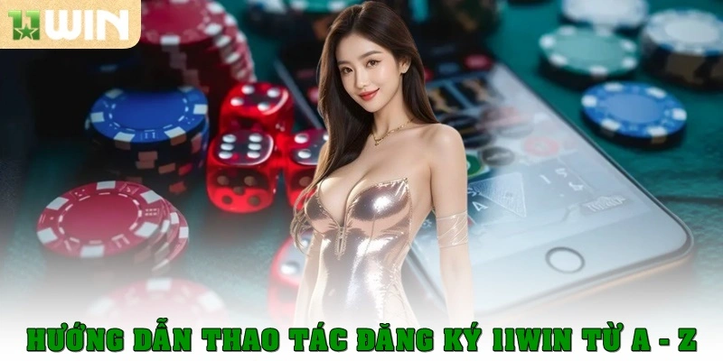 Hướng dẫn thao tác đăng ký 11Win từ A - Z