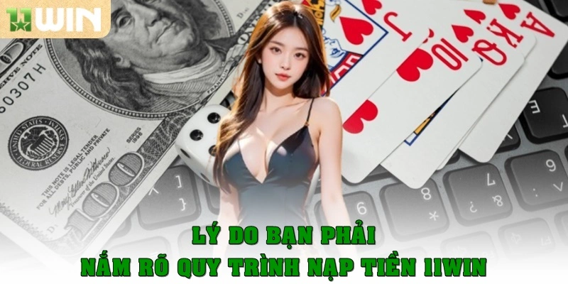 Lý do bạn phải nắm rõ quy trình nạp tiền 11Win