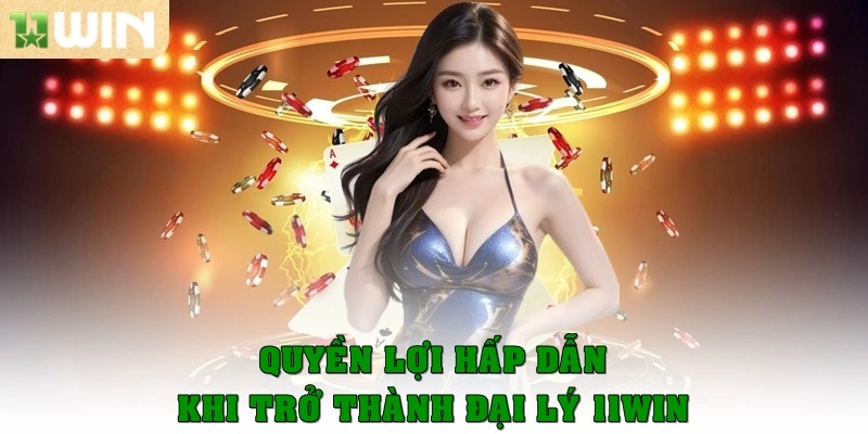 Quyền lợi hấp dẫn khi trở thành đại lý 11win